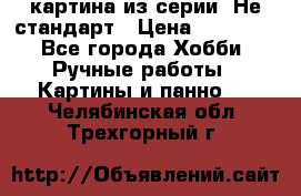 картина из серии- Не стандарт › Цена ­ 19 000 - Все города Хобби. Ручные работы » Картины и панно   . Челябинская обл.,Трехгорный г.